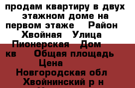 продам квартиру в двух этажном доме на первом этаже. › Район ­ Хвойная › Улица ­ Пионерская › Дом ­ 34,кв.1 › Общая площадь ­ 34 › Цена ­ 550 000 - Новгородская обл., Хвойнинский р-н, Хвойная рп Недвижимость » Квартиры продажа   